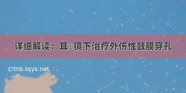 详细解读：耳內镜下治疗外伤性鼓膜穿孔