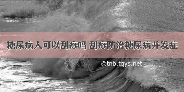 糖尿病人可以刮痧吗 刮痧防治糖尿病并发症