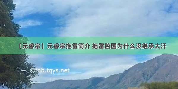 【元睿宗】元睿宗拖雷简介 拖雷监国为什么没继承大汗