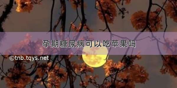 孕期糖尿病可以吃苹果吗