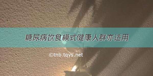 糖尿病饮食模式健康人群亦适用