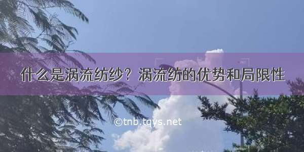 什么是涡流纺纱？涡流纺的优势和局限性