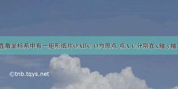 如图 平面直角坐标系中有一矩形纸片OABC O为原点 点A C分别在x轴 y轴上 点B坐标