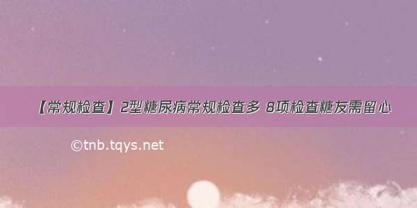 【常规检查】2型糖尿病常规检查多 8项检查糖友需留心