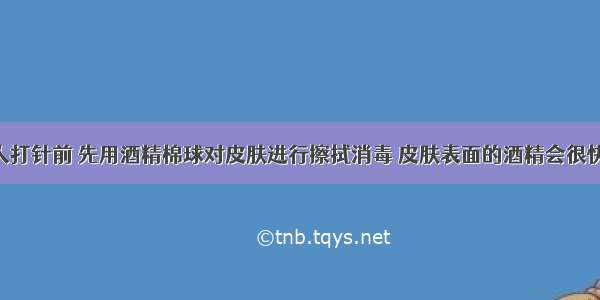 护士帮病人打针前 先用酒精棉球对皮肤进行擦拭消毒 皮肤表面的酒精会很快消失 这是