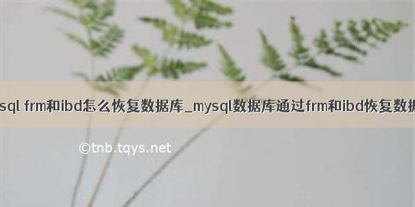 mysql frm和ibd怎么恢复数据库_mysql数据库通过frm和ibd恢复数据