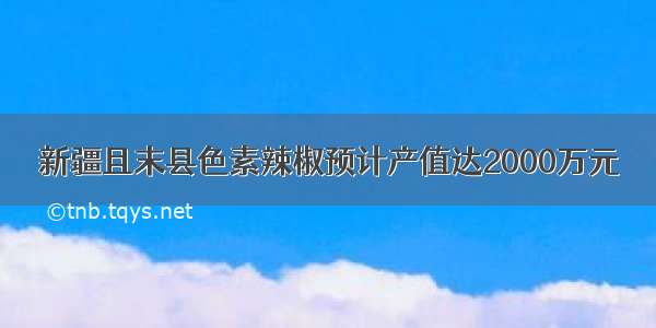 新疆且末县色素辣椒预计产值达2000万元