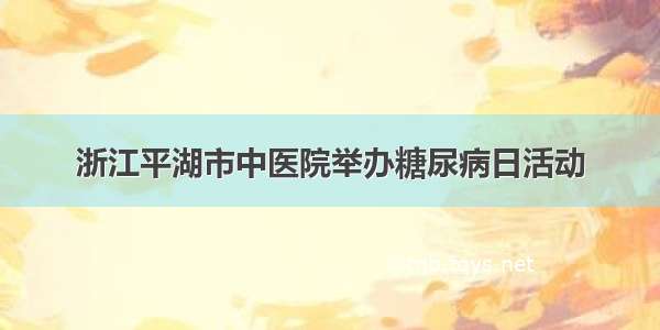 浙江平湖市中医院举办糖尿病日活动