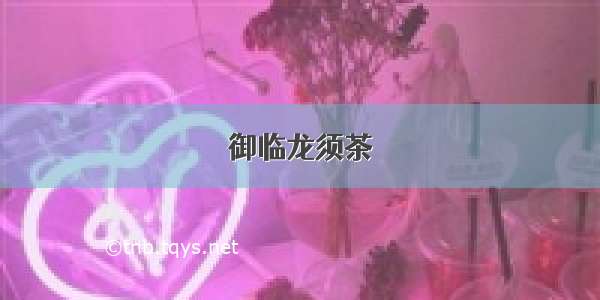 御临龙须茶