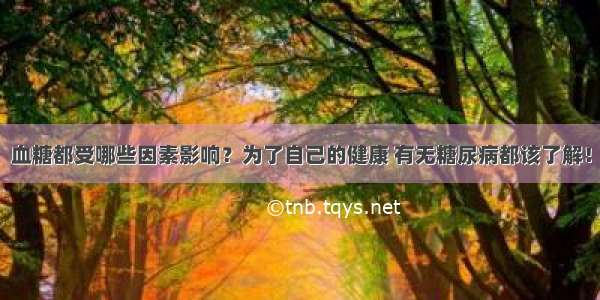 血糖都受哪些因素影响？为了自己的健康 有无糖尿病都该了解！