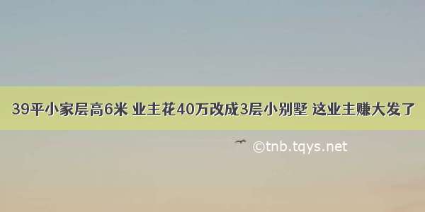 39平小家层高6米 业主花40万改成3层小别墅 这业主赚大发了