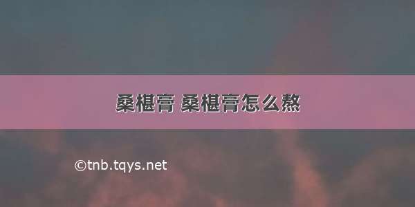 桑椹膏 桑椹膏怎么熬