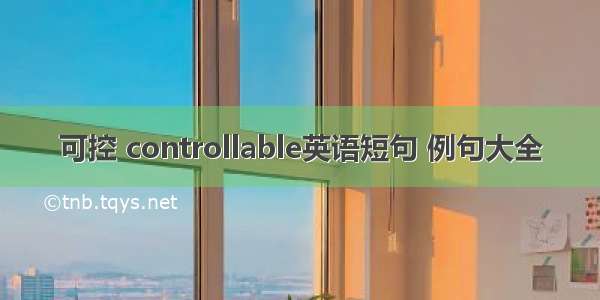 可控 controllable英语短句 例句大全