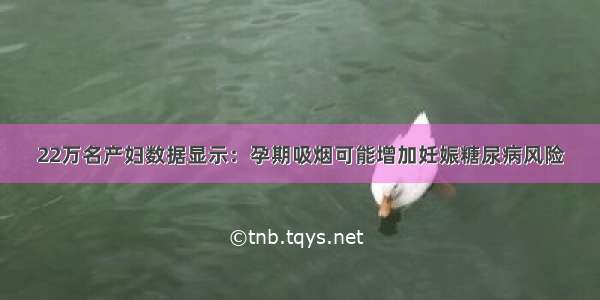 22万名产妇数据显示：孕期吸烟可能增加妊娠糖尿病风险