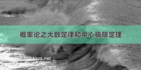 概率论之大数定律和中心极限定理