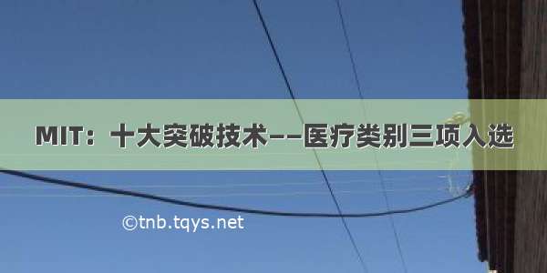 MIT：十大突破技术——医疗类别三项入选