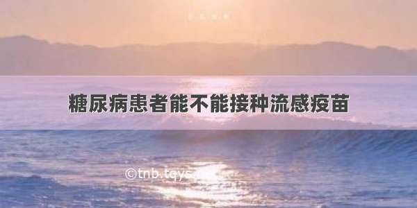 糖尿病患者能不能接种流感疫苗