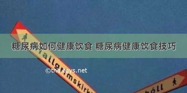 糖尿病如何健康饮食 糖尿病健康饮食技巧