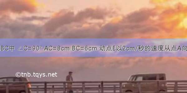 如图在Rt△ABC中 ∠C=90° AC=8cm BC=6cm 动点E以2cm/秒的速度从点A向点C运动（与