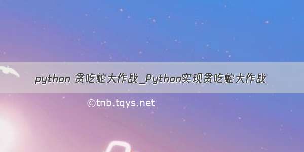 python 贪吃蛇大作战_Python实现贪吃蛇大作战