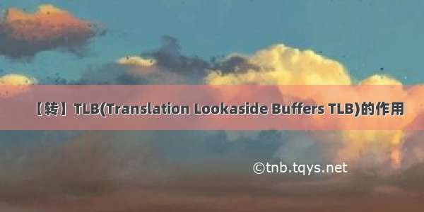 【转】TLB(Translation Lookaside Buffers TLB)的作用