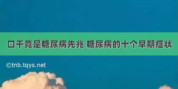 口干竟是糖尿病先兆 糖尿病的十个早期症状