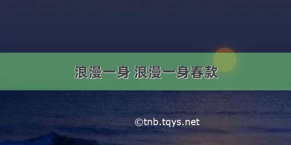 浪漫一身 浪漫一身春款