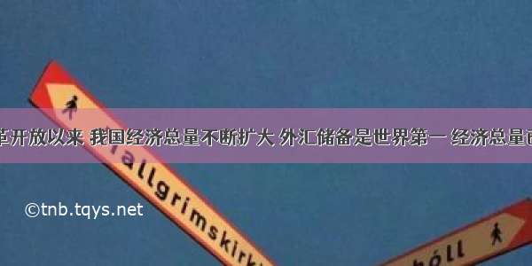 单选题改革开放以来 我国经济总量不断扩大 外汇储备是世界第一 经济总量已经上升到