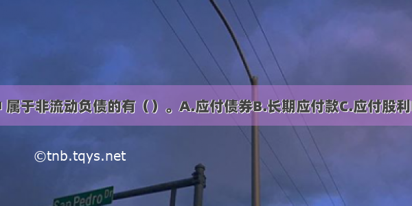 下列各项中 属于非流动负债的有（）。A.应付债券B.长期应付款C.应付股利D.应付账款