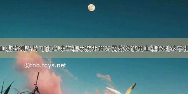 血糖监测贴片可能意味着糖尿病患者无需数次使用血糖仪刺破手指