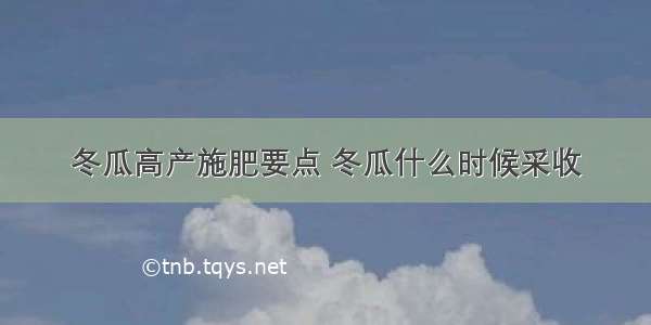 冬瓜高产施肥要点 冬瓜什么时候采收