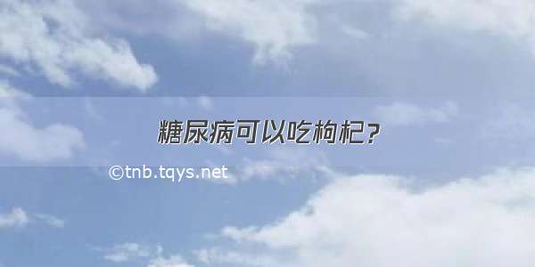 糖尿病可以吃枸杞？