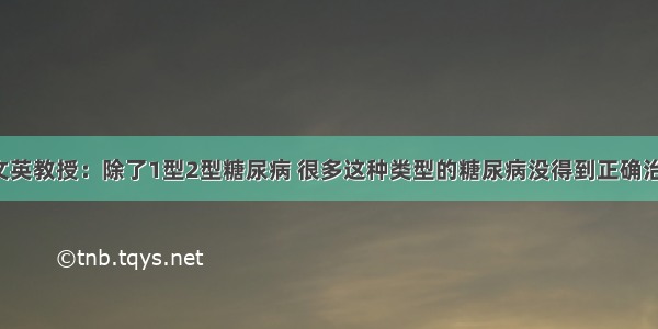 杨文英教授：除了1型2型糖尿病 很多这种类型的糖尿病没得到正确治疗！