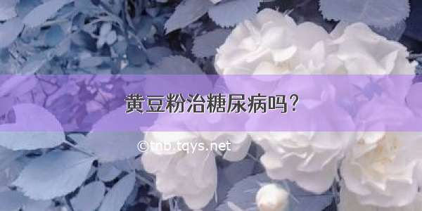 黄豆粉治糖尿病吗？