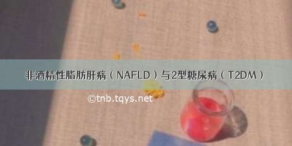 非酒精性脂肪肝病（NAFLD）与2型糖尿病（T2DM）