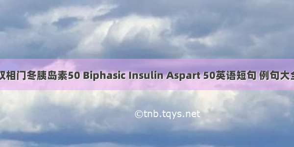 双相门冬胰岛素50 Biphasic Insulin Aspart 50英语短句 例句大全