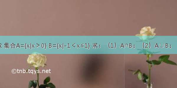 已知全集U=R 集合A={x|x＞0} B={x|-1＜x≤1} 求：（1）A∩B；（2）A∪B；（3）A∩?UB．