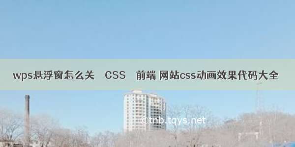 wps悬浮窗怎么关 – CSS – 前端 网站css动画效果代码大全