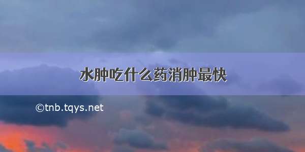 水肿吃什么药消肿最快