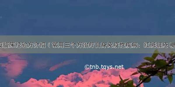 孟如教授临床经验方介绍（常用三个方治疗自身免疫性疾病：红斑狼疮 糖尿病等）