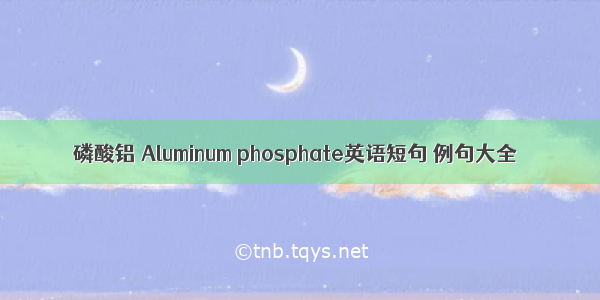 磷酸铝 Aluminum phosphate英语短句 例句大全