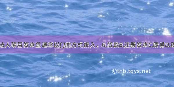 新设项目法人项目资本金通常以()的方式投入。A.贷款B.注册资本C.债券D.现金ABCD