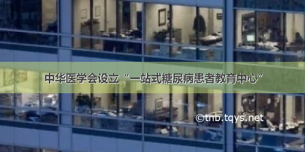 中华医学会设立“一站式糖尿病患者教育中心”