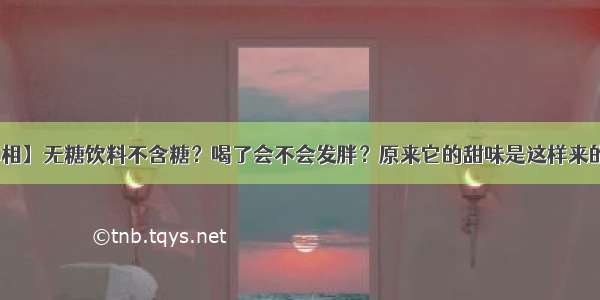 【真相】无糖饮料不含糖？喝了会不会发胖？原来它的甜味是这样来的......