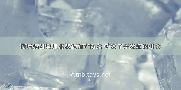 糖尿病对照几张表做筛查防治 就没了并发症的机会