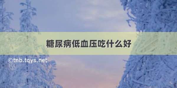 糖尿病低血压吃什么好