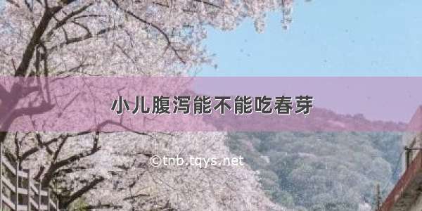 小儿腹泻能不能吃春芽