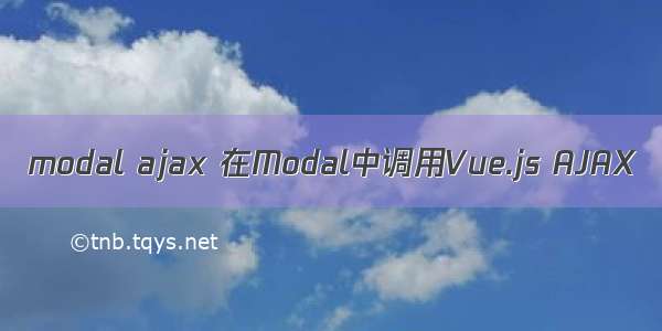 modal ajax 在Modal中调用Vue.js AJAX