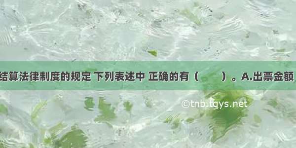 根据支付结算法律制度的规定 下列表述中 正确的有（　　）。A.出票金额 出票日期 