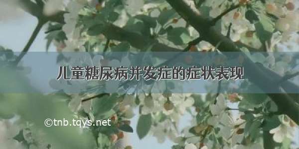 儿童糖尿病并发症的症状表现